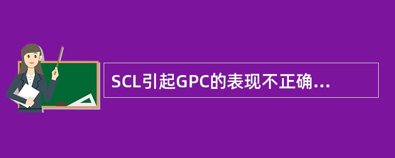SCL引起GPC的表现不正确的是（）。
