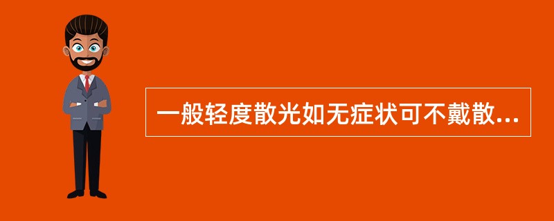 一般轻度散光如无症状可不戴散光眼镜。（）