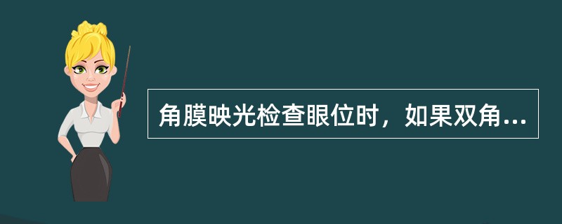 角膜映光检查眼位时，如果双角膜映光点均位于角膜正中央，则眼位是（）。