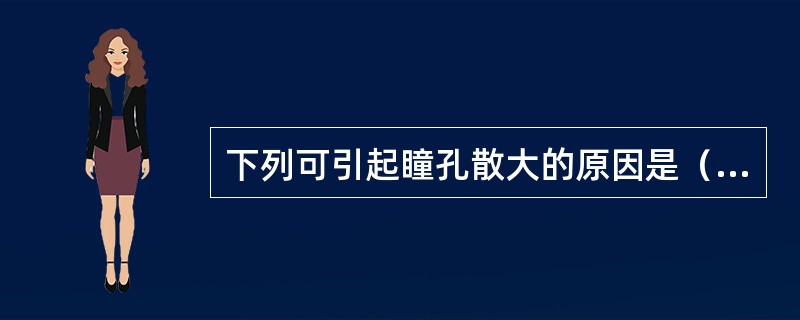 下列可引起瞳孔散大的原因是（）。