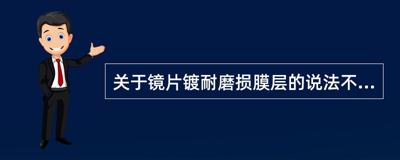 关于镜片镀耐磨损膜层的说法不合适的是（）。