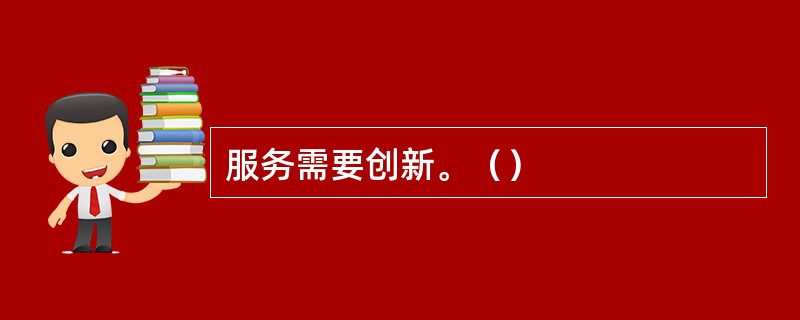 服务需要创新。（）