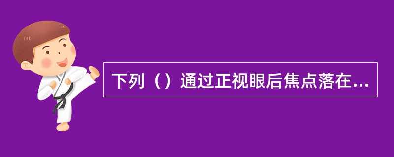 下列（）通过正视眼后焦点落在视网膜前。