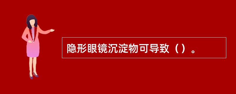 隐形眼镜沉淀物可导致（）。