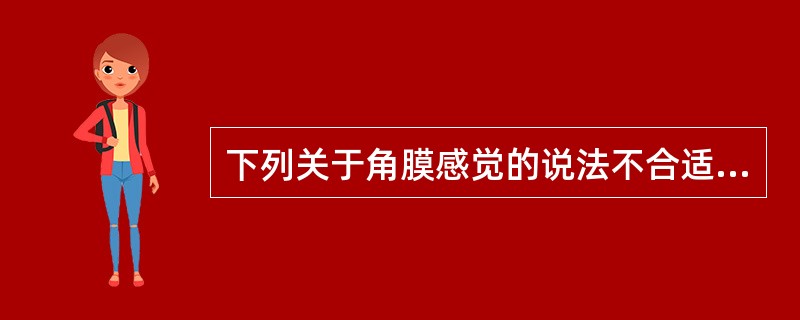 下列关于角膜感觉的说法不合适的是（）。