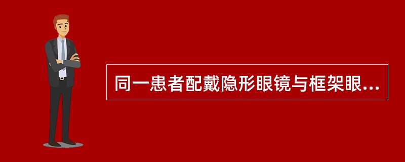 同一患者配戴隐形眼镜与框架眼镜时度数相同。（）