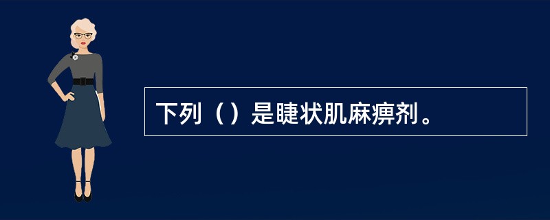 下列（）是睫状肌麻痹剂。