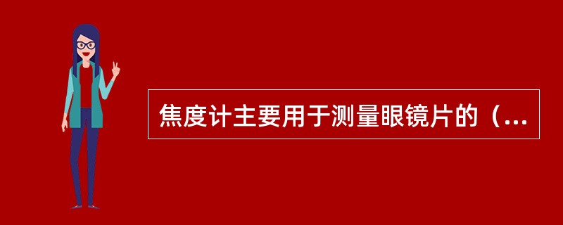 焦度计主要用于测量眼镜片的（）。