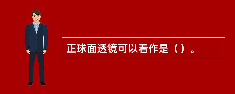 正球面透镜可以看作是（）。