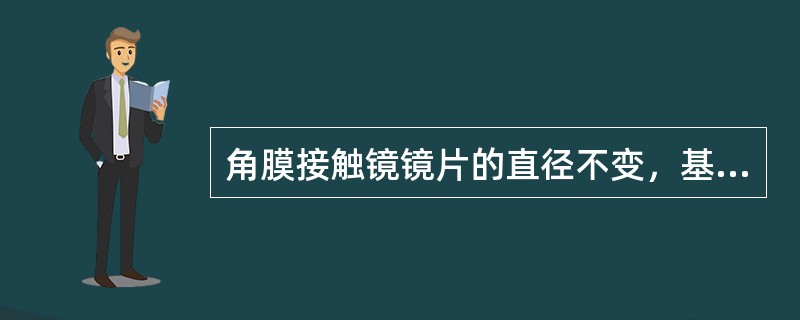 角膜接触镜镜片的直径不变，基弧曲率半径越大，矢高（）。