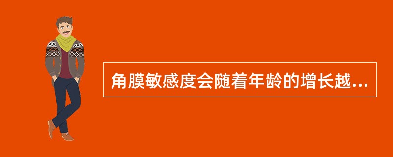 角膜敏感度会随着年龄的增长越来越低，最后消失。（）