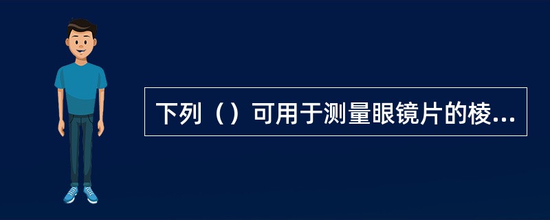 下列（）可用于测量眼镜片的棱镜度。