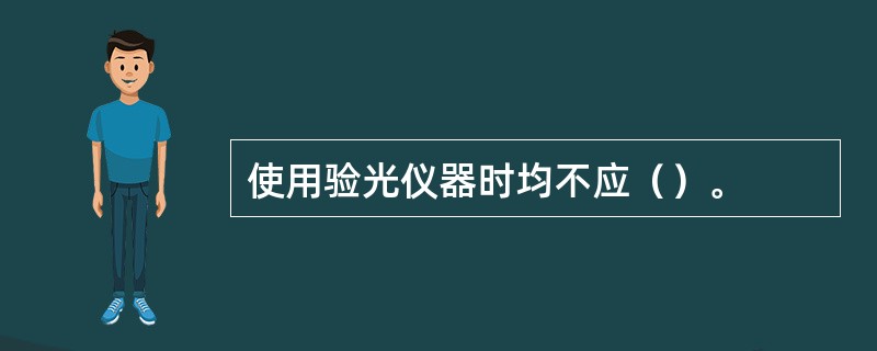 使用验光仪器时均不应（）。