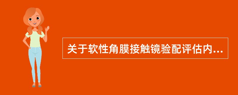 关于软性角膜接触镜验配评估内容不正确的是（）。