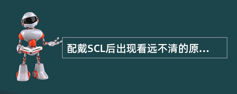 配戴SCL后出现看远不清的原因是（）。