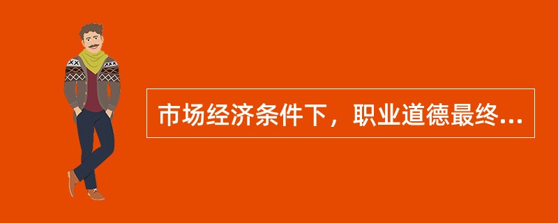 市场经济条件下，职业道德最终将对企业起到（）的作用。