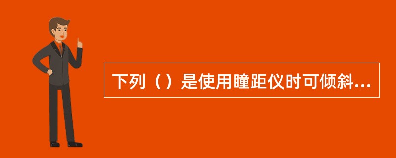 下列（）是使用瞳距仪时可倾斜的角度。