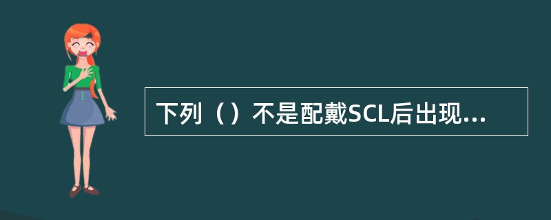 下列（）不是配戴SCL后出现干燥感的原因。