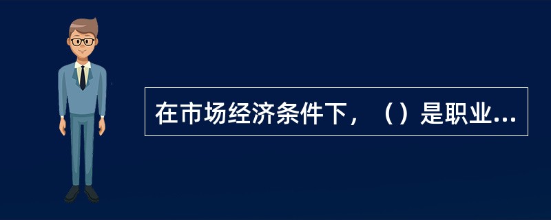 在市场经济条件下，（）是职业道德社会功能的重要表现。