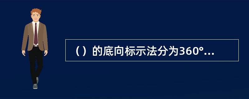 （）的底向标示法分为360°底向标示法和直角坐标底向标示法。