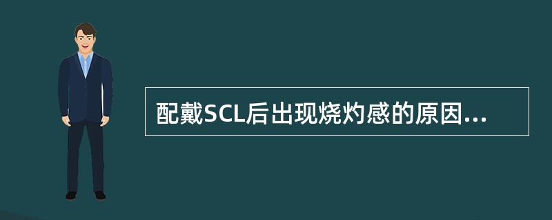 配戴SCL后出现烧灼感的原因是（）。