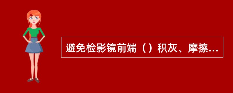 避免检影镜前端（）积灰、摩擦损伤，影响光源亮度。