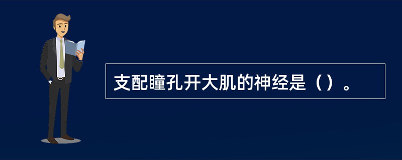 支配瞳孔开大肌的神经是（）。