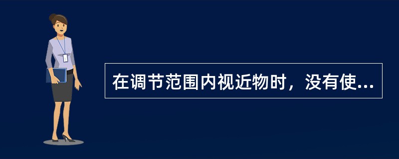 在调节范围内视近物时，没有使用的调节力称为（）。