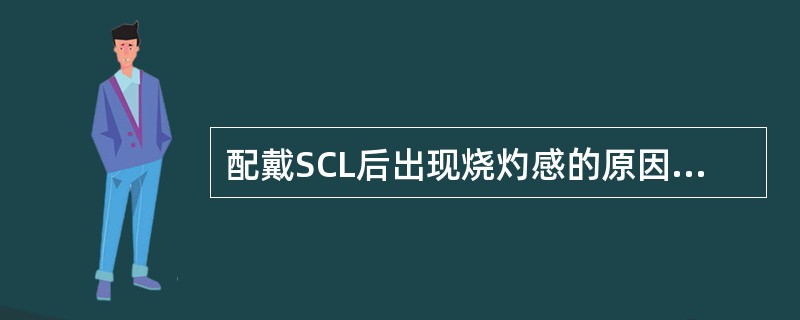 配戴SCL后出现烧灼感的原因是（）。