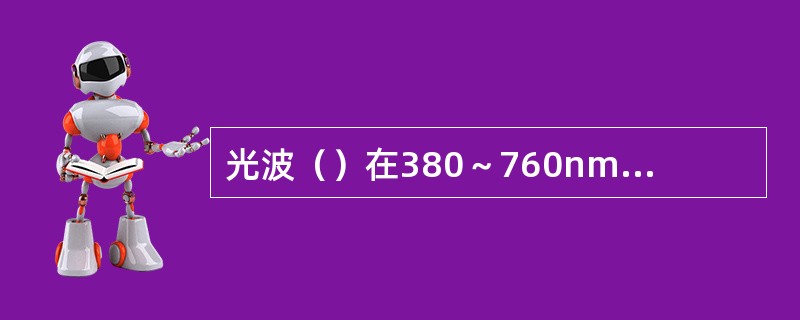 光波（）在380～760nm之间的是人眼可见的光波。