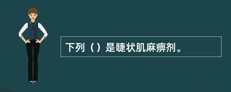 下列（）是睫状肌麻痹剂。