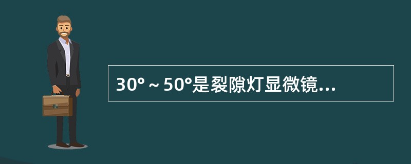 30°～50°是裂隙灯显微镜弥散投照法（）的角度。