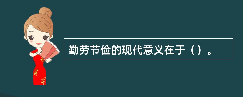 勤劳节俭的现代意义在于（）。