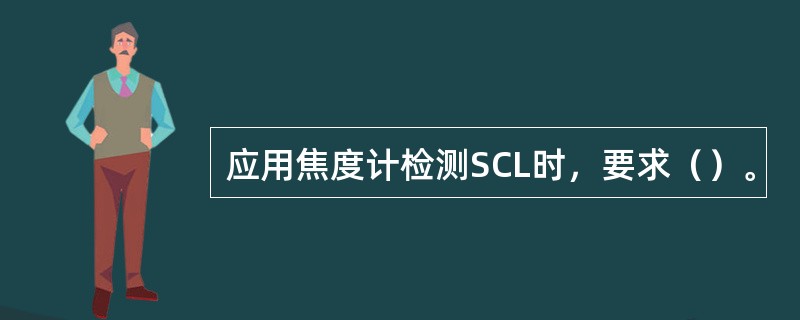 应用焦度计检测SCL时，要求（）。