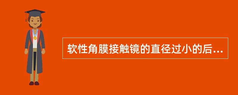 软性角膜接触镜的直径过小的后果是（）。