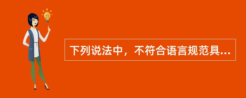 下列说法中，不符合语言规范具体要求的是（）。