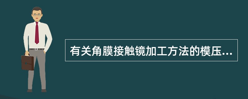 有关角膜接触镜加工方法的模压法，说法正确的是（）。