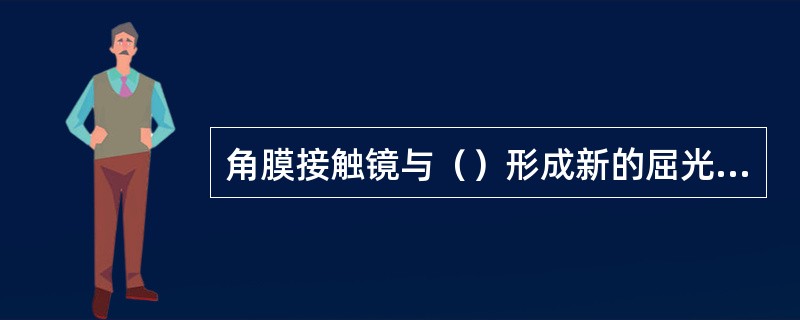 角膜接触镜与（）形成新的屈光系统。