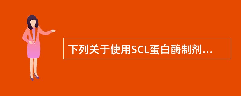 下列关于使用SCL蛋白酶制剂的注意事项，说法正确的是（）。