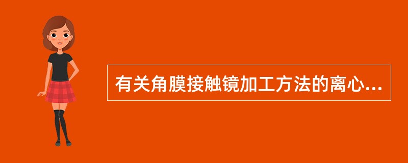 有关角膜接触镜加工方法的离心浇注法，说法正确的是（）。