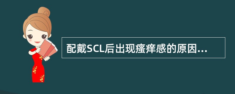 配戴SCL后出现瘙痒感的原因是（）。