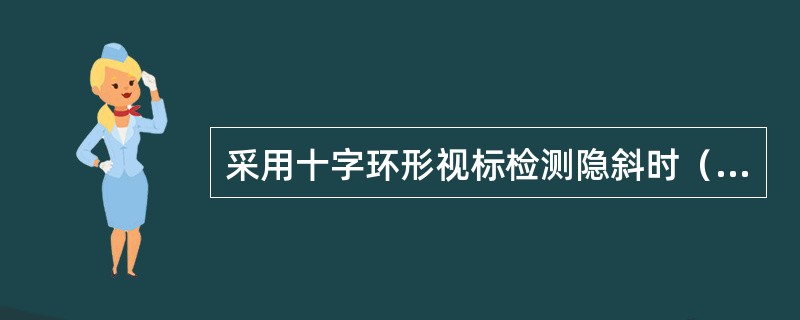 采用十字环形视标检测隐斜时（右红左绿），看到红色十字视标在左，绿色环形视标在右，应诊断为（）。