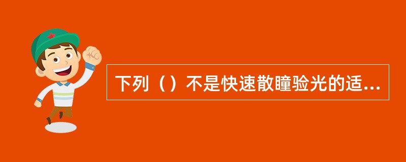 下列（）不是快速散瞳验光的适应证。