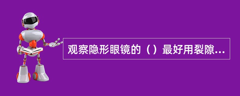 观察隐形眼镜的（）最好用裂隙灯。