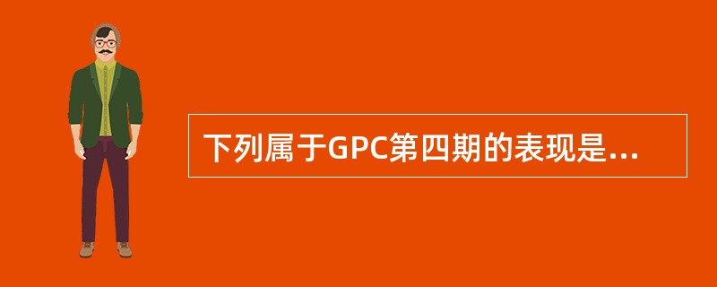 下列属于GPC第四期的表现是（）。