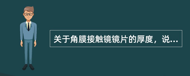 关于角膜接触镜镜片的厚度，说法错误的是（）。