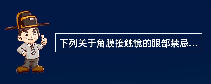 下列关于角膜接触镜的眼部禁忌证说法正确的是（）。