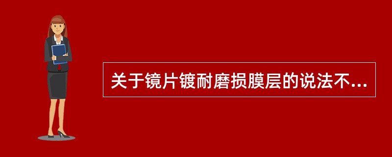 关于镜片镀耐磨损膜层的说法不合适的是（）。