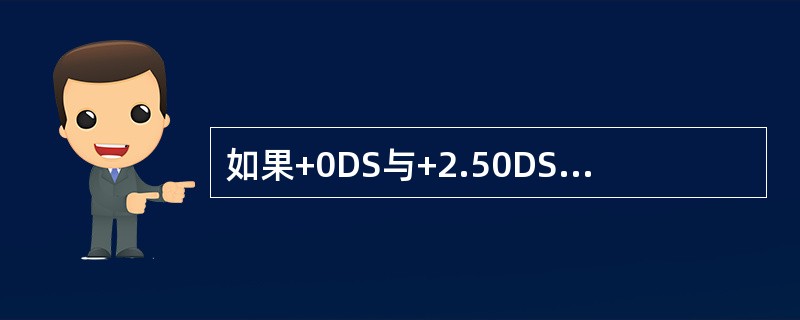 如果+0DS与+2.50DS两镜片紧密相连，则新组成的透镜的屈光度为（）。