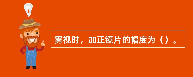 雾视时，加正镜片的幅度为（）。